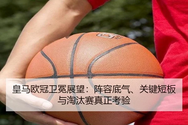 皇马欧冠卫冕展望：阵容底气、关键短板与淘汰赛真正考验